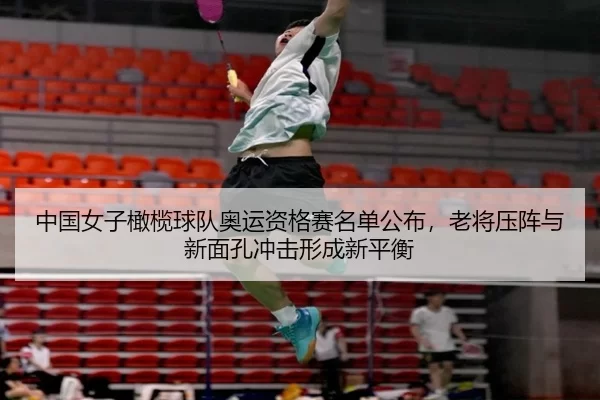 中国女子橄榄球队奥运资格赛名单公布，老将压阵与新面孔冲击形成新平衡